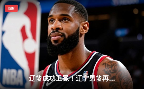 辽篮成功卫冕！辽宁男篮再夺CBA总冠军