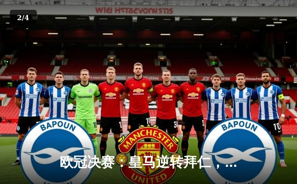 欧冠决赛：皇马逆转拜仁，C罗绝杀助卫冕成功 - 2