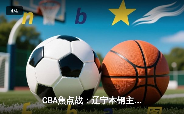 CBA焦点战：辽宁本钢主场力克广东华南虎，总比分2-1拿下天王山之战 - 4