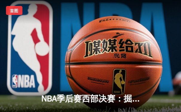 NBA季后赛西部决赛：掘金主场逆转森林狼，约基奇40分三双率队夺赛点