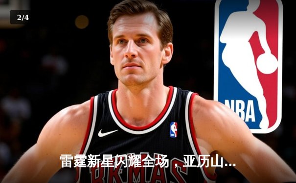 雷霆新星闪耀全场，亚历山大狂砍42分助球队逆转勇士 - 2