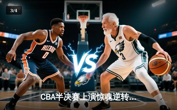 CBA半决赛上演惊魂逆转 辽宁男篮加时险胜广东总分1-0领先 - 3
