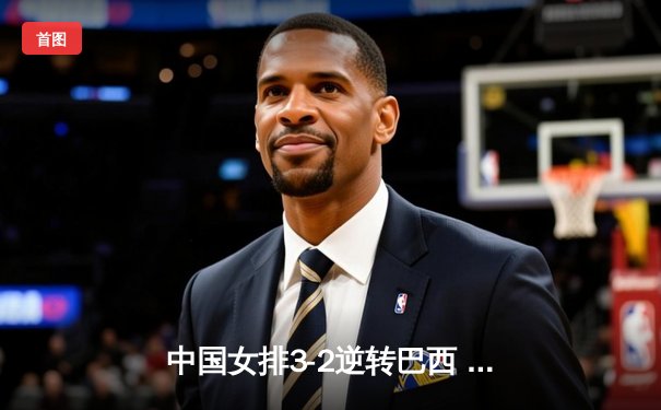 中国女排3-2逆转巴西 世联赛香港站豪取三连胜