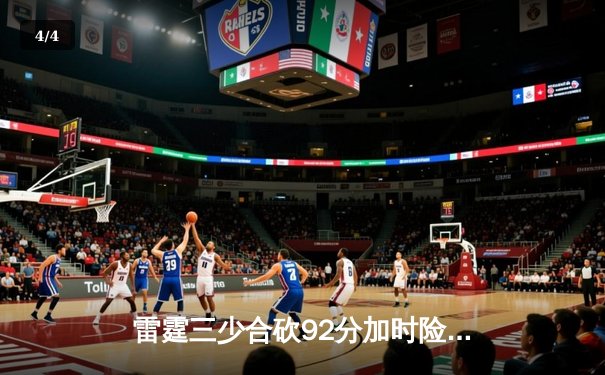 雷霆三少合砍92分加时险胜，比分定格128比125 - 4