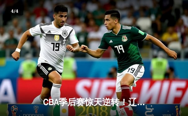 CBA季后赛惊天逆转！辽宁本钢加时险胜广东东莞大益总分2-1夺赛点 - 4