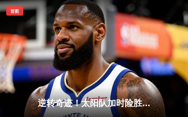 逆转奇迹！太阳队加时险胜风暴队，史密斯狂砍42分创生涯新高