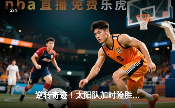 逆转奇迹！太阳队加时险胜风暴队，史密斯狂砍42分创生涯新高 - 2