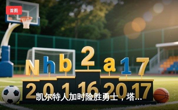 凯尔特人加时险胜勇士，塔图姆44分创赛季新高