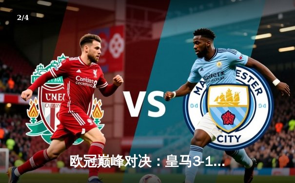 欧冠巅峰对决：皇马3-1逆转曼城，维尼修斯独造三球闪耀伯纳乌 - 2