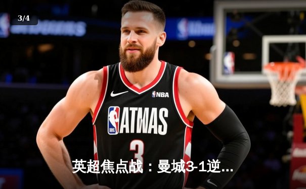 英超焦点战：曼城3-1逆转曼联，哈兰德双响锁定胜局 - 3