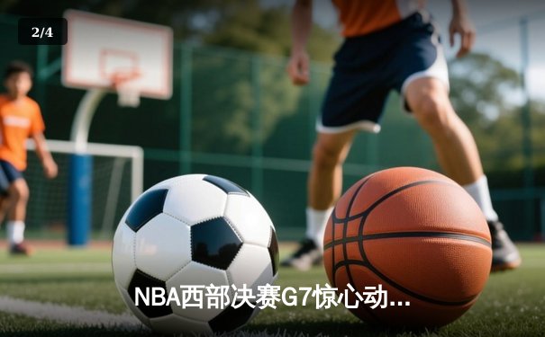 NBA西部决赛G7惊心动魄，掘金逆转森林狼连续两年挺进总决赛 - 2