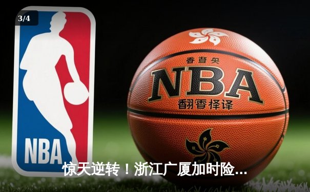 惊天逆转！浙江广厦加时险胜广东宏远，胡金秋35+18主宰内线 - 3