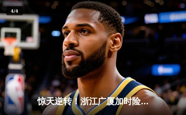 惊天逆转！浙江广厦加时险胜广东宏远，胡金秋35+18主宰内线 - 4