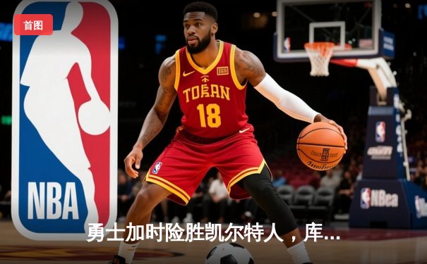 勇士加时险胜凯尔特人，库里狂砍43分上演三分绝杀