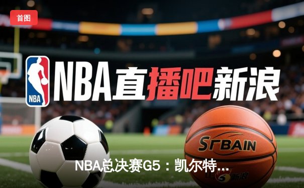 NBA总决赛G5：凯尔特人逆转独行侠夺冠，塔图姆荣膺FMVP