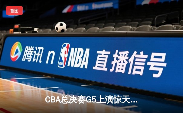 CBA总决赛G5上演惊天逆转 辽宁本钢加时险胜广东宏远成功卫冕