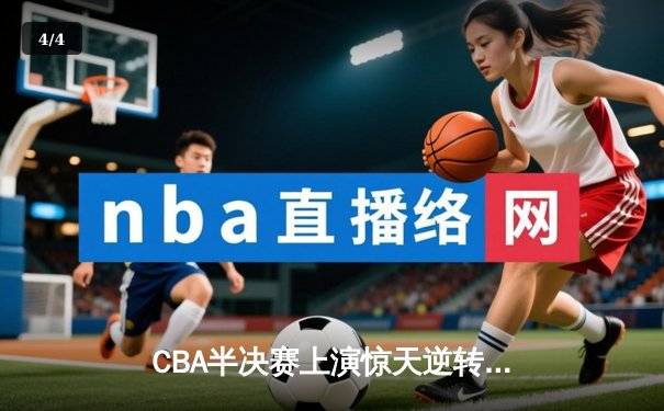 CBA半决赛上演惊天逆转 辽宁本钢加时险胜广东东莞大益 - 4