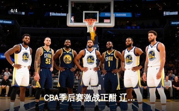 CBA季后赛激战正酣 辽宁本钢加时险胜广东宏远总分2-1领先 - 4