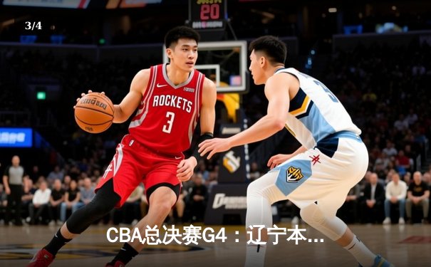 CBA总决赛G4：辽宁本钢加时险胜浙江广厦，郭艾伦35分率队夺赛点 - 3