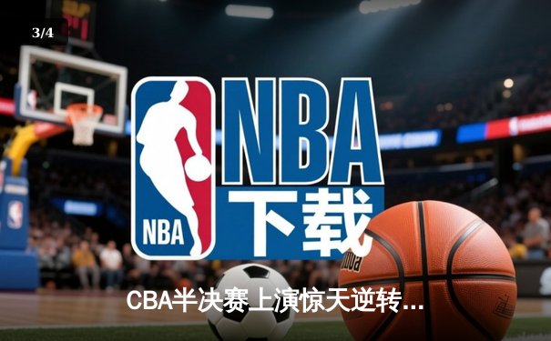 CBA半决赛上演惊天逆转 辽宁本钢加时险胜广东宏远总分2-1领先 - 3