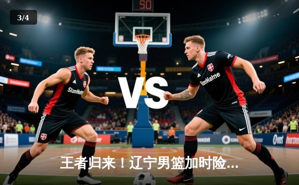 王者归来！辽宁男篮加时险胜广东，总决赛大比分2-1领先 - 3