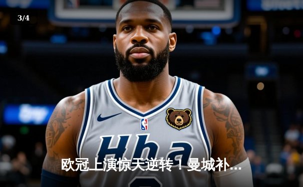 欧冠上演惊天逆转！曼城补时连入两球3-2淘汰拜仁晋级四强 - 3