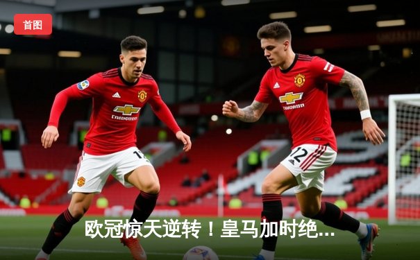 欧冠惊天逆转！皇马加时绝杀拜仁晋级决赛