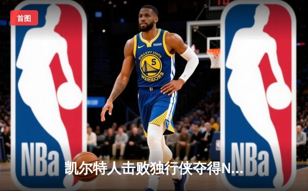 凯尔特人击败独行侠夺得NBA总冠军 塔图姆荣膺FMVP