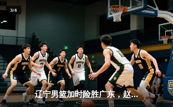 辽宁男篮加时险胜广东，赵继伟33分导演逆转好戏 - 3