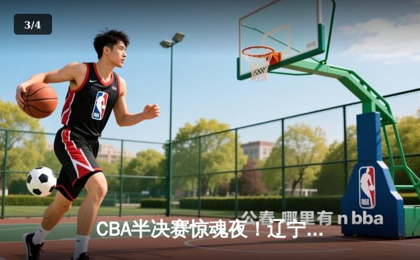 CBA半决赛惊魂夜！辽宁本钢加时逆转广东宏远，赵继伟砍35分创生涯新高 - 3