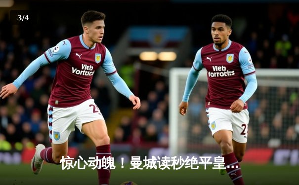 惊心动魄！曼城读秒绝平皇马，欧冠半决赛首回合上演进球盛宴 - 3