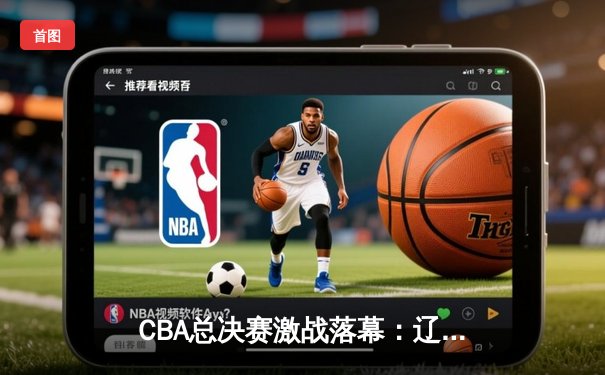 CBA总决赛激战落幕：辽宁本钢卫冕成功，赵继伟蝉联FMVP