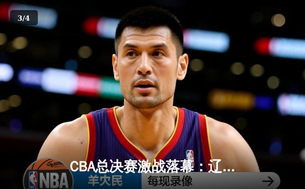 CBA总决赛激战落幕：辽宁本钢卫冕成功，赵继伟蝉联FMVP - 3