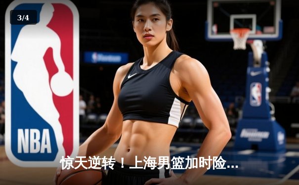 惊天逆转！上海男篮加时险胜广东，王哲林独砍38分创赛季新高 - 3