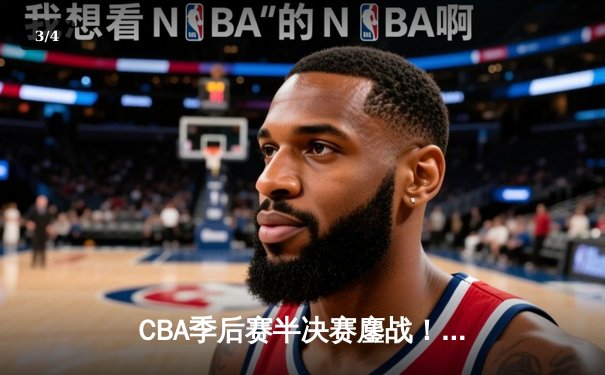 CBA季后赛半决赛鏖战！辽宁本钢逆转广东宏远取得开门红 - 3