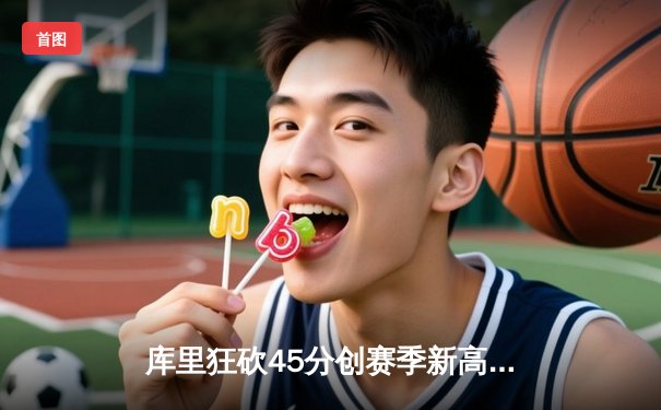 库里狂砍45分创赛季新高，勇士加时险胜凯尔特人延续主场连胜