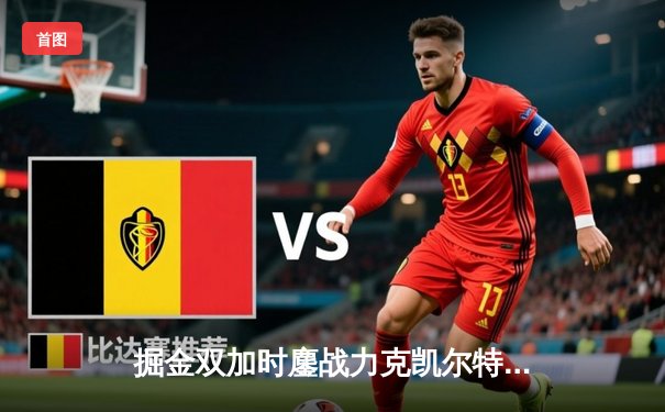 掘金双加时鏖战力克凯尔特人 约基奇34+12+9献准三双